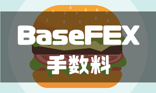 BaseFEX（ベースフェックス）の手数料を徹底解説！