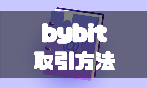 bybit（バイビット）の取引ガイド｜現物・デリバティブ取引のやり方と手数料を徹底解説！