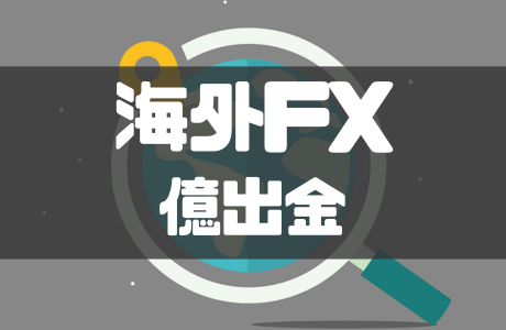 海外FXで億出金ができるおすすめ事業者は？特徴や注意点も紹介