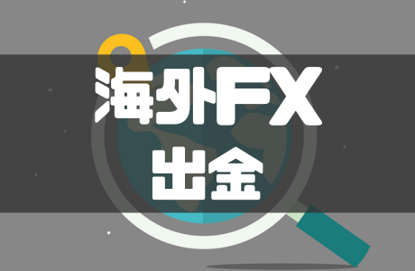 海外FXで高額出金ができるおすすめ事業者は？注意点なども解説